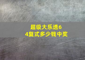 超级大乐透6 4复式多少钱中奖